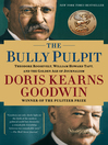 The bully pulpit Theodore Roosevelt, William Howard Taft, and the golden age of journalism